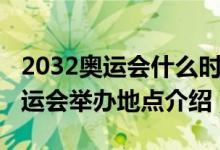 2032奧運(yùn)會(huì)什么時(shí)候在哪里舉行的(2032奧運(yùn)會(huì)舉辦地點(diǎn)介紹)