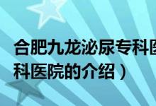 合肥九龍泌尿專科醫(yī)院（關于合肥九龍泌尿?？漆t(yī)院的介紹）