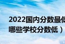 2022國內(nèi)分?jǐn)?shù)最低的二本大學(xué)有什么學(xué)校（哪些學(xué)校分?jǐn)?shù)低）