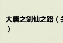 大唐之劍仙之路（關(guān)于大唐之劍仙之路的介紹）