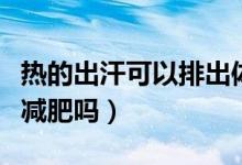 熱的出汗可以排出體內(nèi)濕氣嗎（熱的出汗可以減肥嗎）