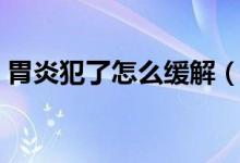 胃炎犯了怎么緩解（胃炎犯了怎么緩解疼痛）
