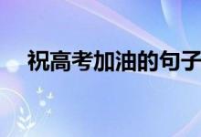 祝高考加油的句子（高考加油祝福句子）