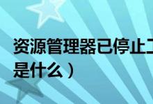 資源管理器已停止工作怎么解決（資源管理器是什么）
