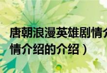 唐朝浪漫英雄劇情介紹（關(guān)于唐朝浪漫英雄劇情介紹的介紹）
