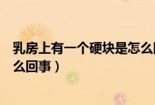 乳房上有一個(gè)硬塊是怎么回事（正常乳房里有一圈硬塊是怎么回事）