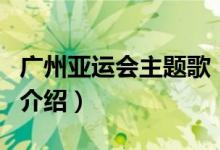 廣州亞運會主題歌(關(guān)于廣州亞運會主題歌的介紹)