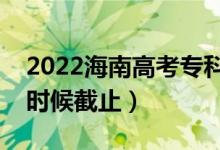 2022海南高考?？普骷驹附刂谷掌冢ㄊ裁磿r候截止）