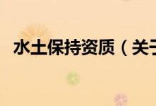 水土保持資質(zhì)（關(guān)于水土保持資質(zhì)的介紹）