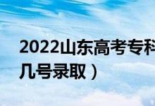 2022山東高考?？其浫r(shí)間什么時(shí)候（幾月幾號錄取）