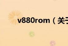 v880rom（關(guān)于v880rom的介紹）