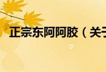 正宗東阿阿膠(關(guān)于正宗東阿阿膠的介紹)