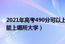 2021年高考490分可以上什么大學(xué)（2022高考480-490分能上哪所大學(xué)）