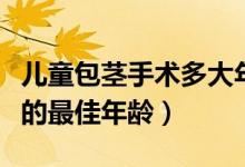 兒童包莖手術(shù)多大年齡做合適（兒童包莖手術(shù)的最佳年齡）
