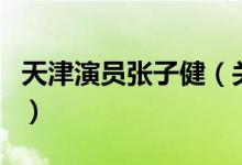 天津演員張子?。P于天津演員張子健的介紹）