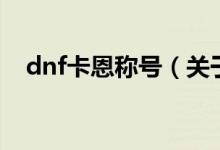 dnf卡恩稱號（關(guān)于dnf卡恩稱號的介紹）