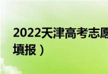 2022天津高考志愿填報時間（幾月幾號進行填報）