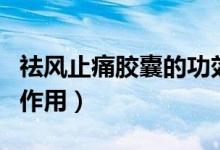 祛風止痛膠囊的功效副作用（祛風止痛膠囊的作用）