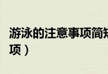 游泳的注意事項(xiàng)簡(jiǎn)短（有用需要注意的一些事項(xiàng)）