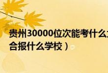 貴州30000位次能考什么大學(xué)（貴州高考位次30000左右適合報什么學(xué)校）