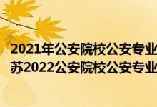 2021年公安院校公安專業(yè)面試和體能測(cè)評(píng)的本科資格線（江蘇2022公安院校公安專業(yè)面試體檢體能測(cè)試資格分?jǐn)?shù)線）
