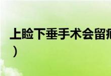 上瞼下垂手術(shù)會(huì)留疤嗎（上瞼下垂手術(shù)怎么做）