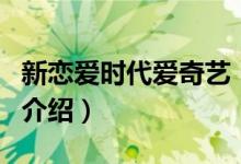 新戀愛時代愛奇藝（關(guān)于新戀愛時代愛奇藝的介紹）