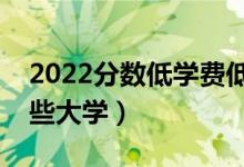 2022分數(shù)低學費低的二本學校有什么（有哪些大學）