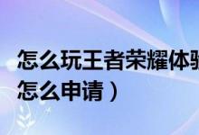 怎么玩王者榮耀體驗(yàn)服（王者榮耀體驗(yàn)服資格怎么申請(qǐng)）
