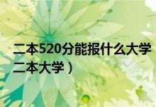 二本520分能報(bào)什么大學(xué)（2022高考520分左右有哪些公辦二本大學(xué)）