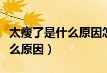 太瘦了是什么原因怎么才能長胖（太瘦了是什么原因）