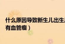 什么原因?qū)е滦律鷥撼錾笱芰觯ㄊ裁丛驅(qū)е滦律鷥簳?huì)有血管瘤）