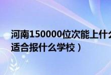 河南150000位次能上什么大學(xué)（河南高考位次80000左右適合報什么學(xué)校）