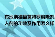 布地奈德福莫特羅粉吸劑是干啥的（布地奈德福莫特羅粉吸入劑的功效及作用怎么樣）