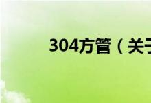 304方管（關于304方管的介紹）