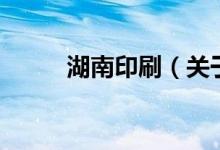 湖南印刷（關(guān)于湖南印刷的介紹）