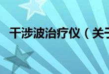 干涉波治療儀（關(guān)于干涉波治療儀的介紹）