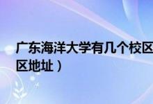 廣東海洋大學有幾個校區(qū)?（廣東海洋大學有幾個校區(qū)及校區(qū)地址）