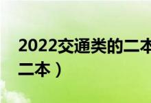 2022交通類的二本大學(xué)有哪些（專業(yè)較好的二本）