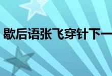 歇后語(yǔ)張飛穿針下一句是（歇后語(yǔ)張飛穿針）