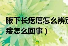 腋下長(zhǎng)疙瘩怎么辨別它是不是好的(腋下長(zhǎng)疙瘩怎么回事)