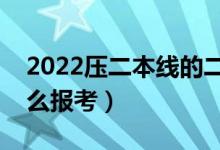 2022壓二本線的二本學(xué)校名單（壓線考生怎么報(bào)考）