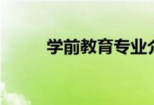 學(xué)前教育專業(yè)介紹（主要學(xué)什么）