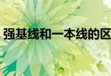 強(qiáng)基線和一本線的區(qū)別（二者的不同是什么）
