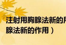 注射用胸腺法新的用法及使用時(shí)間（注射用胸腺法新的作用）