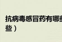 抗病毒感冒藥有哪些兒童（抗病毒感冒藥有哪些）