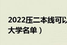 2022壓二本線可以報考哪些二本（壓線二本大學名單）