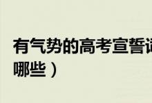 有氣勢的高考宣誓詞（高考簡短激昂宣誓詞有哪些）