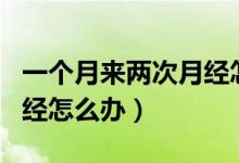 一個(gè)月來兩次月經(jīng)怎么調(diào)養(yǎng)（一個(gè)月來兩次月經(jīng)怎么辦）