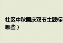 社區(qū)中秋國慶雙節(jié)主題標(biāo)語（社區(qū)中秋國慶雙節(jié)主題標(biāo)語有哪些）